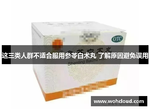 这三类人群不适合服用参苓白术丸 了解原因避免误用