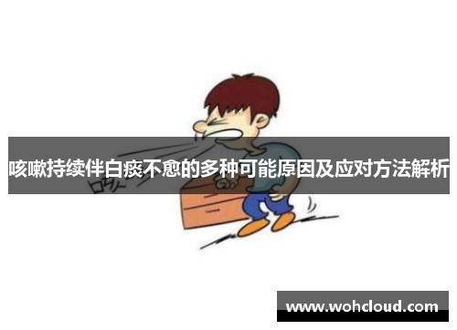 咳嗽持续伴白痰不愈的多种可能原因及应对方法解析
