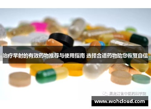 治疗早射的有效药物推荐与使用指南 选择合适药物助您恢复自信