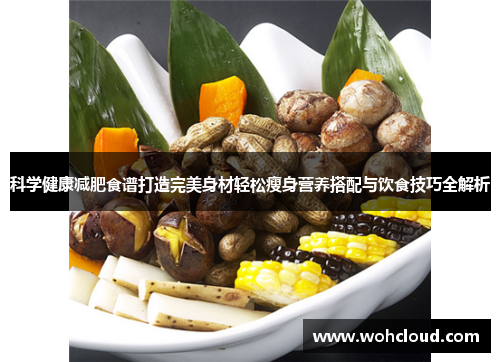 科学健康减肥食谱打造完美身材轻松瘦身营养搭配与饮食技巧全解析